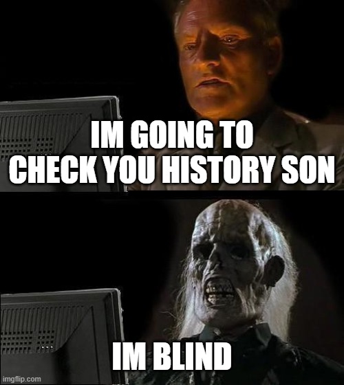 I'll Just Wait Here | IM GOING TO CHECK YOU HISTORY SON; IM BLIND | image tagged in memes,i'll just wait here | made w/ Imgflip meme maker