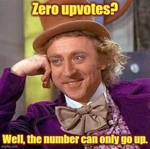 Creepy Condescending Wonka Meme | Zero upvotes? Well, the number can only go up. | image tagged in memes,creepy condescending wonka | made w/ Imgflip meme maker