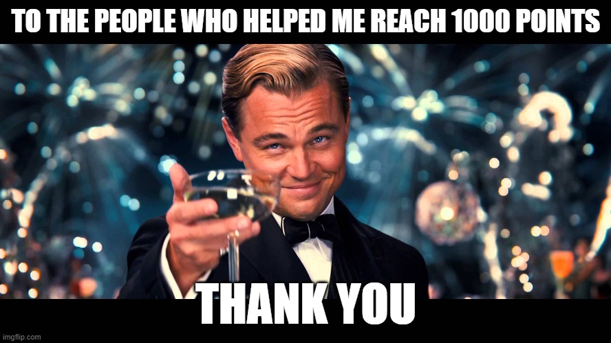 THANK YOU SO MUCH GUYS! | TO THE PEOPLE WHO HELPED ME REACH 1000 POINTS; THANK YOU | image tagged in lionardo dicaprio thank you | made w/ Imgflip meme maker