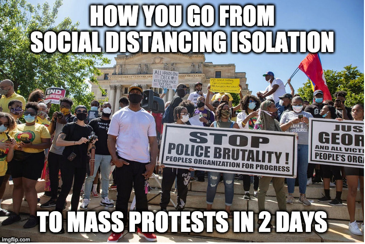 Wind of change | HOW YOU GO FROM SOCIAL DISTANCING ISOLATION; TO MASS PROTESTS IN 2 DAYS | image tagged in protests | made w/ Imgflip meme maker