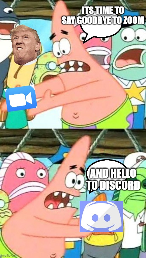 Put It Somewhere Else Patrick Meme | ITS TIME TO SAY GOODBYE TO ZOOM; AND HELLO TO DISCORD | image tagged in memes,put it somewhere else patrick | made w/ Imgflip meme maker