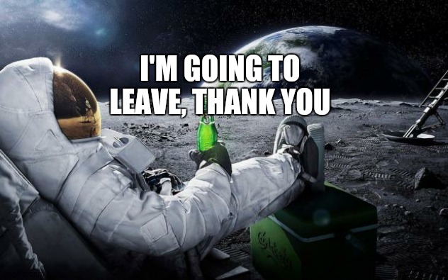 Time to leave the earth | I'M GOING TO LEAVE, THANK YOU | image tagged in time to leave the earth | made w/ Imgflip meme maker