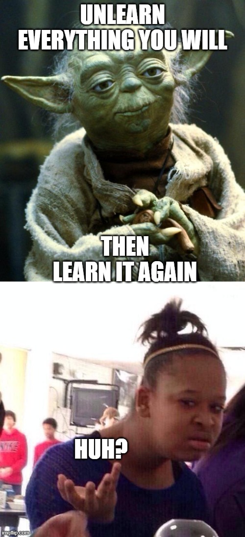 Yoda is confusing! | UNLEARN EVERYTHING YOU WILL; THEN LEARN IT AGAIN; HUH? | image tagged in memes,black girl wat,star wars yoda | made w/ Imgflip meme maker
