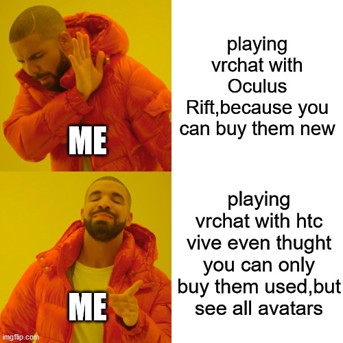 vrchat with htc vive is best | playing vrchat with Oculus Rift,because you can buy them new; ME; playing vrchat with htc vive even thught you can only buy them used,but see all avatars; ME | image tagged in memes,drake hotline bling,vr | made w/ Imgflip meme maker