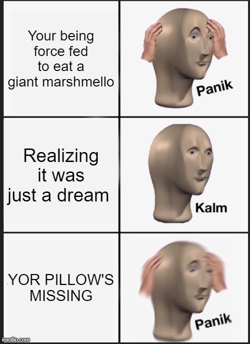 Panik Kalm Panik | Your being force fed to eat a giant marshmello; Realizing it was just a dream; YOR PILLOW'S MISSING | image tagged in memes,panik kalm panik | made w/ Imgflip meme maker