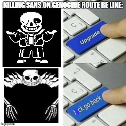 ...well, sh1t | KILLING SANS ON GENOCIDE ROUTE BE LIKE: | image tagged in upgrade go back,bad time | made w/ Imgflip meme maker