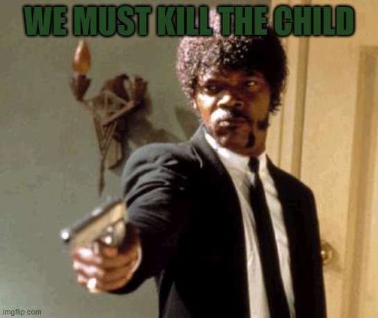 Say That Again I Dare You Meme | WE MUST KILL THE CHILD | image tagged in memes,say that again i dare you | made w/ Imgflip meme maker