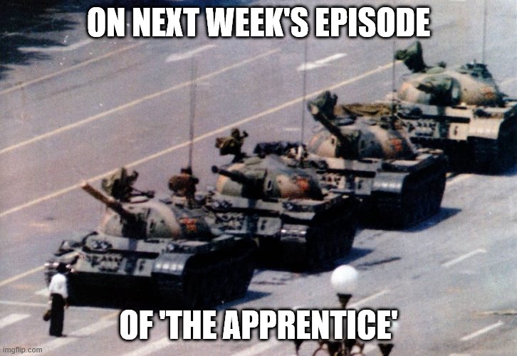 Next Week's Episode of The Apprentice | ON NEXT WEEK'S EPISODE; OF 'THE APPRENTICE' | image tagged in protests,trump,tiananmensquare | made w/ Imgflip meme maker