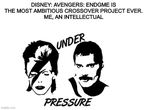 A True Intellectual | DISNEY: AVENGERS: ENDGME IS
 THE MOST AMBITIOUS CROSSOVER PROJECT EVER. 

ME, AN INTELLECTUAL | image tagged in queen | made w/ Imgflip meme maker
