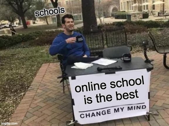Change My Mind Meme | schools; online school is the best | image tagged in memes,change my mind | made w/ Imgflip meme maker