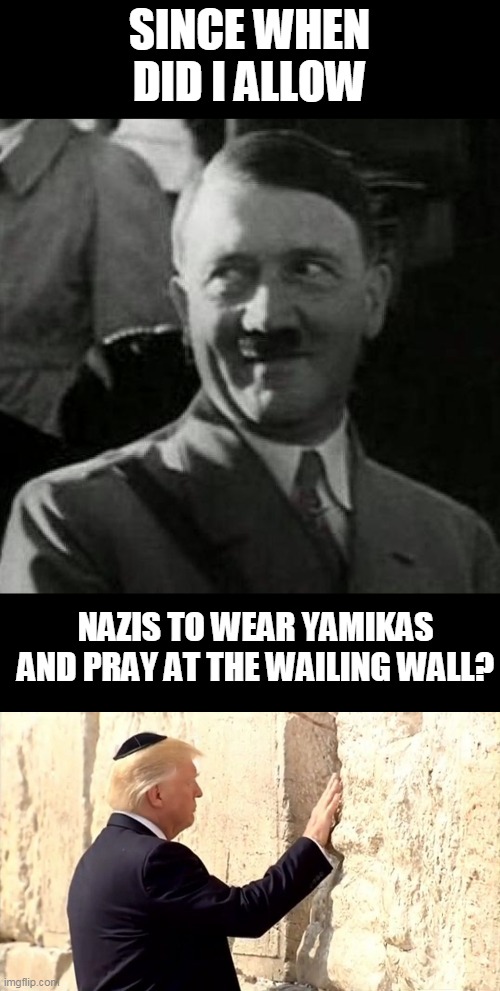 SINCE WHEN DID I ALLOW NAZIS TO WEAR YAMIKAS AND PRAY AT THE WAILING WALL? | image tagged in hitler laugh,nazis fail | made w/ Imgflip meme maker