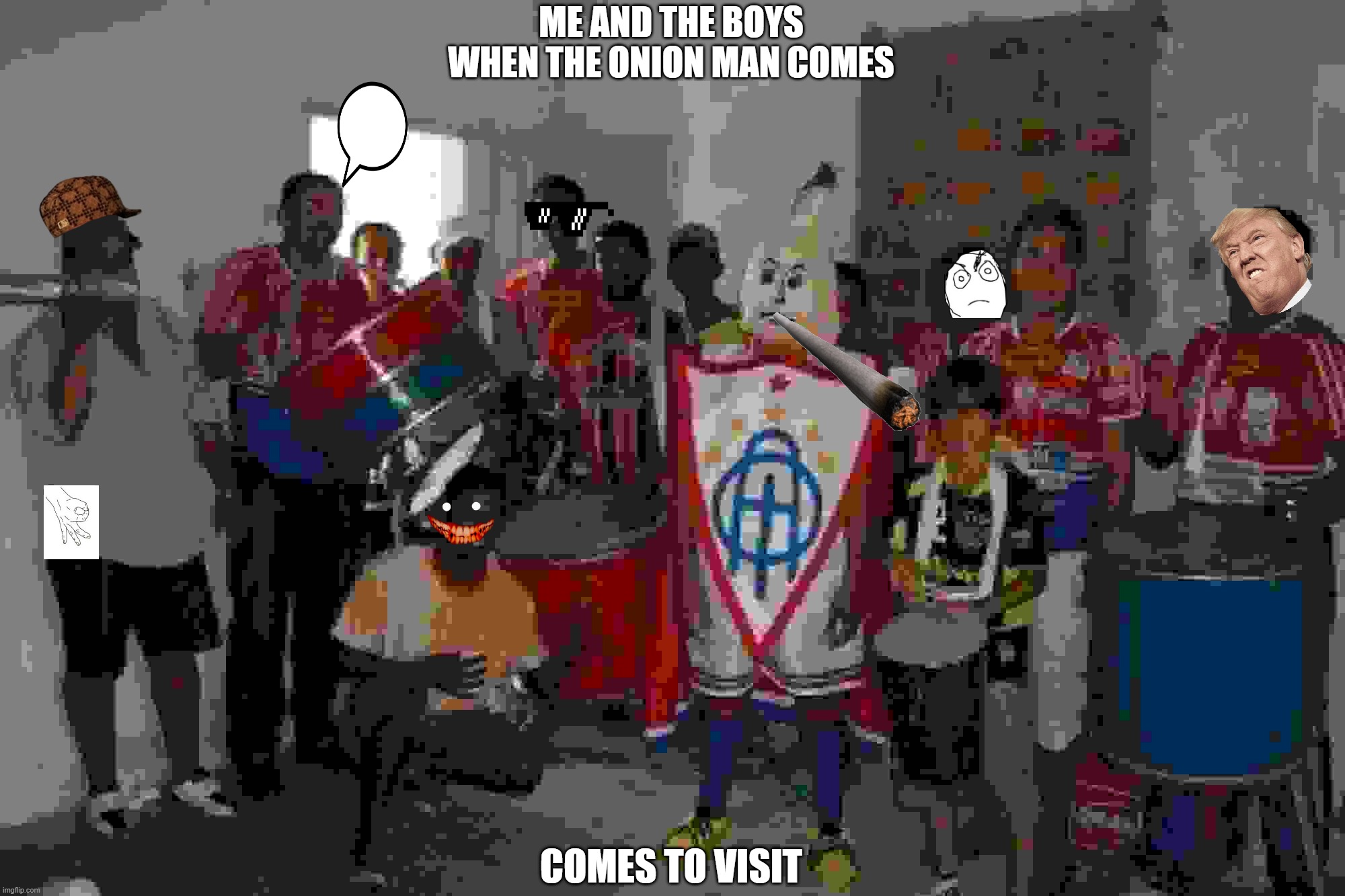 ME AND THE BOYS WHEN THE ONION MAN COMES; COMES TO VISIT | made w/ Imgflip meme maker