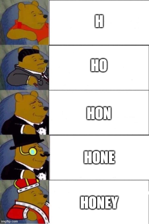 Pooh 5 panel | H; HO; HON; HONE; HONEY | image tagged in pooh 5 panel | made w/ Imgflip meme maker