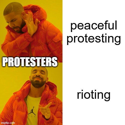 G. F. protesters | peaceful protesting; PROTESTERS; rioting | image tagged in memes,drake hotline bling | made w/ Imgflip meme maker