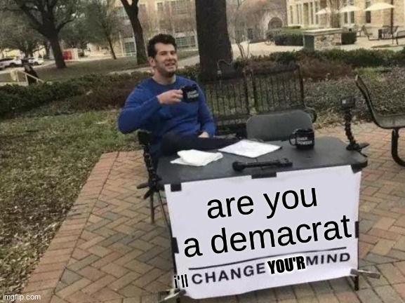 Change My Mind | are you a demacrat; YOU'R; i'll | image tagged in memes,change my mind | made w/ Imgflip meme maker