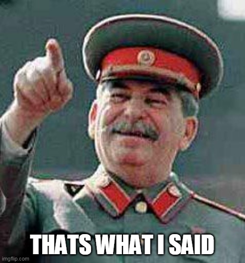 Stalin says | THATS WHAT I SAID | image tagged in stalin says | made w/ Imgflip meme maker