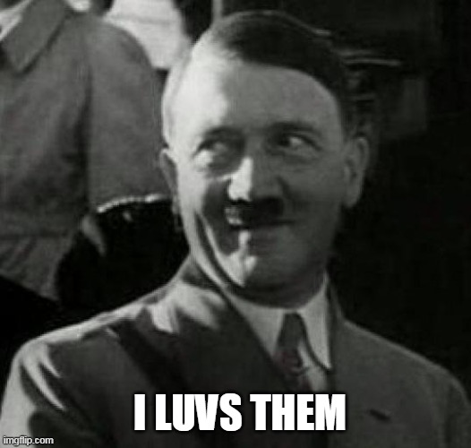 Hitler laugh  | I LUVS THEM | image tagged in hitler laugh | made w/ Imgflip meme maker