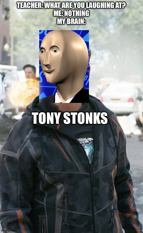 Stonks and... | TEACHER: WHAT ARE YOU LAUGHING AT?
ME: NOTHING
MY BRAIN:; TONY STONKS | image tagged in memes,tony stark,stonks | made w/ Imgflip meme maker