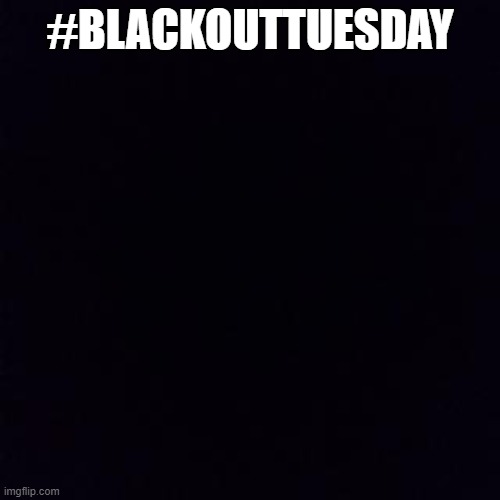 Blackouttuesday | #BLACKOUTTUESDAY | image tagged in blacklivesmatter,blackout | made w/ Imgflip meme maker