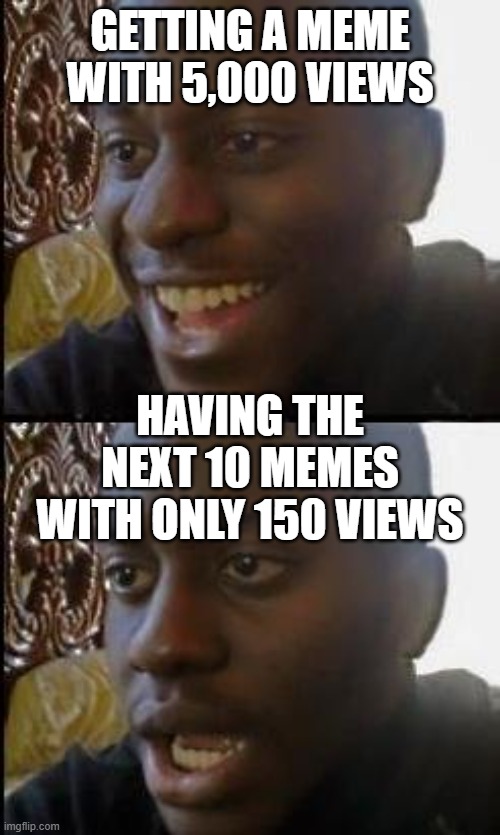 oof | GETTING A MEME WITH 5,000 VIEWS; HAVING THE NEXT 10 MEMES WITH ONLY 150 VIEWS | image tagged in bruh moment | made w/ Imgflip meme maker