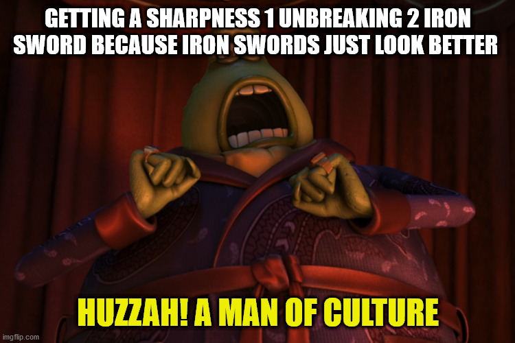 Huzzah! A man of quality | GETTING A SHARPNESS 1 UNBREAKING 2 IRON SWORD BECAUSE IRON SWORDS JUST LOOK BETTER; HUZZAH! A MAN OF CULTURE | image tagged in huzzah a man of quality,minecraft | made w/ Imgflip meme maker