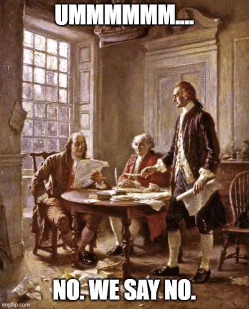 founding fathers | UMMMMMM.... NO. WE SAY NO. | image tagged in founding fathers | made w/ Imgflip meme maker