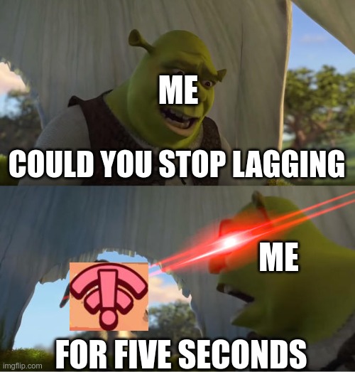 brawl stars in a nutshell | ME; COULD YOU STOP LAGGING; ME; FOR FIVE SECONDS | image tagged in shrek for five minutes | made w/ Imgflip meme maker