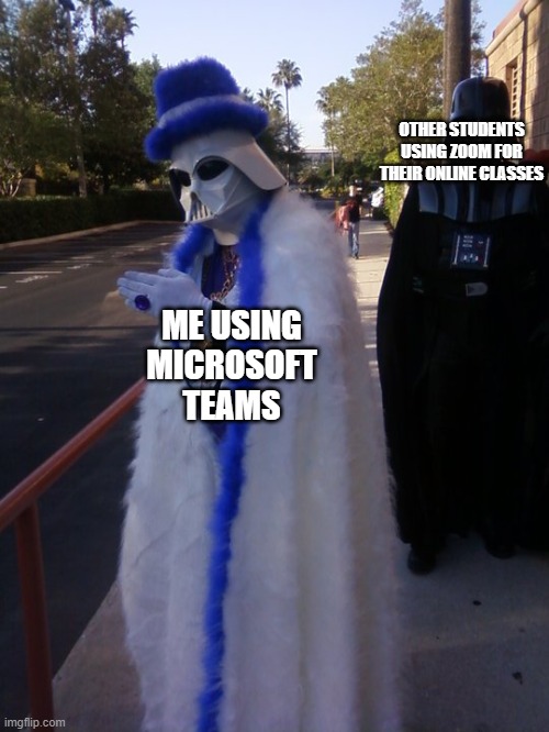 Pimp Vader | OTHER STUDENTS USING ZOOM FOR THEIR ONLINE CLASSES; ME USING MICROSOFT TEAMS | image tagged in pimp vader | made w/ Imgflip meme maker
