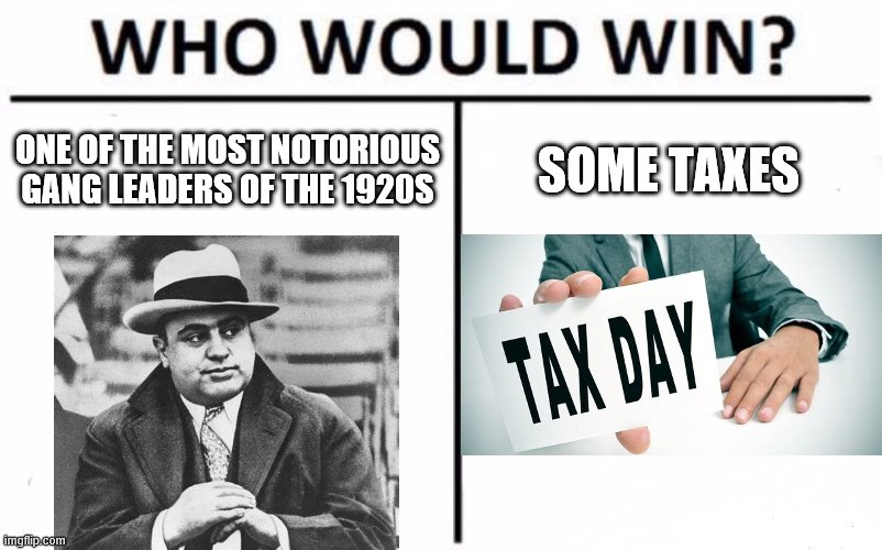 Who Would Win? | ONE OF THE MOST NOTORIOUS GANG LEADERS OF THE 1920S; SOME TAXES | image tagged in memes,who would win,al capone,taxes,1920s,did you know that al capone owned a soup shop during the great depression | made w/ Imgflip meme maker