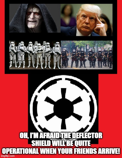 Rebellion | OH, I'M AFRAID THE DEFLECTOR SHIELD WILL BE QUITE OPERATIONAL WHEN YOUR FRIENDS ARRIVE! | image tagged in rebellion,trump,protest | made w/ Imgflip meme maker