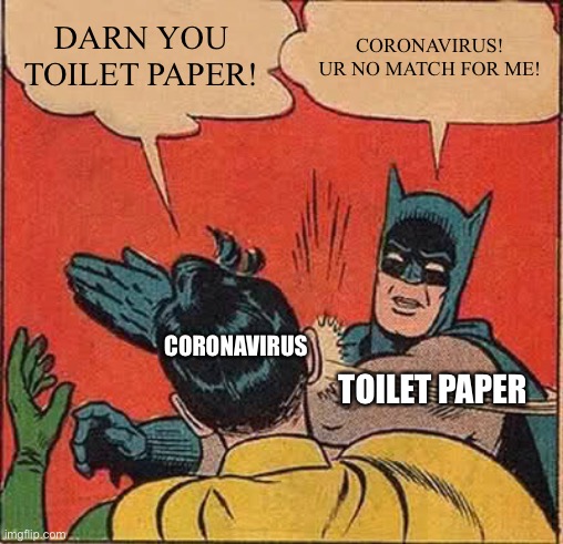 Toilet paper! | DARN YOU TOILET PAPER! CORONAVIRUS! UR NO MATCH FOR ME! CORONAVIRUS; TOILET PAPER | image tagged in memes,batman slapping robin,coronavirus meme | made w/ Imgflip meme maker
