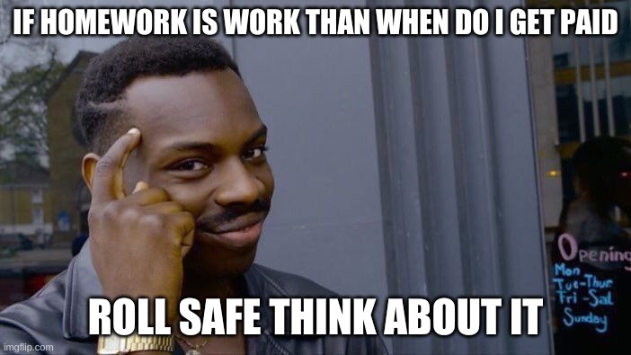 Roll Safe Think About It Meme | IF HOMEWORK IS WORK THAN WHEN DO I GET PAID; ROLL SAFE THINK ABOUT IT | image tagged in memes,roll safe think about it | made w/ Imgflip meme maker