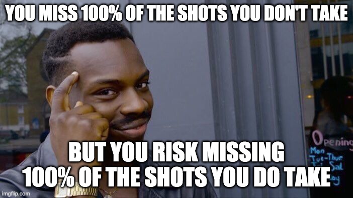 he is a smart boi | YOU MISS 100% OF THE SHOTS YOU DON'T TAKE; BUT YOU RISK MISSING 100% OF THE SHOTS YOU DO TAKE | image tagged in memes,roll safe think about it | made w/ Imgflip meme maker