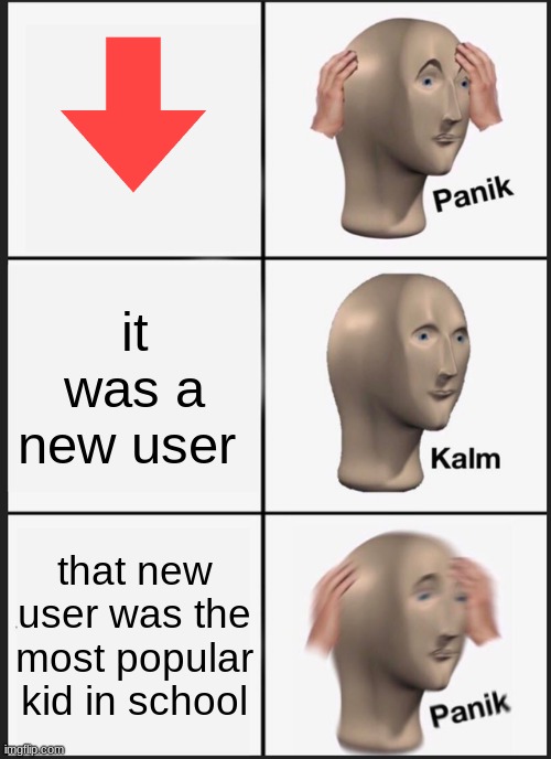 Panik Kalm Panik Meme | it was a new user; that new user was the most popular kid in school | image tagged in memes,panik kalm panik | made w/ Imgflip meme maker