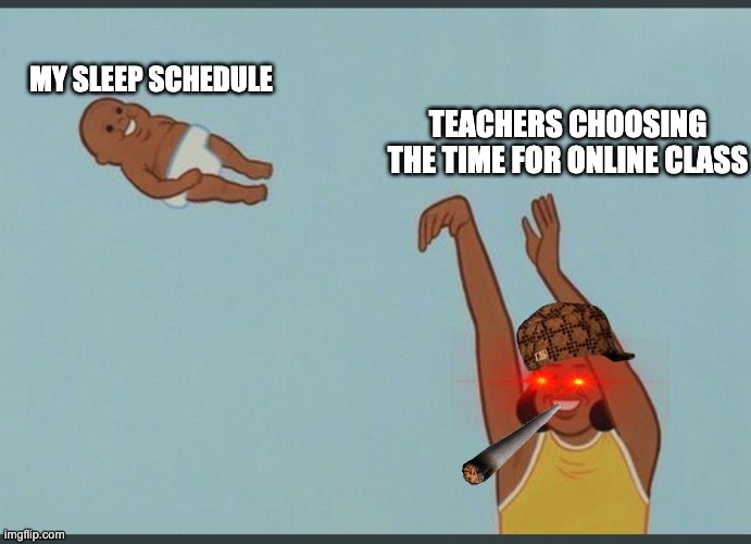 baby yeet |  MY SLEEP SCHEDULE; TEACHERS CHOOSING THE TIME FOR ONLINE CLASS | image tagged in baby yeet | made w/ Imgflip meme maker