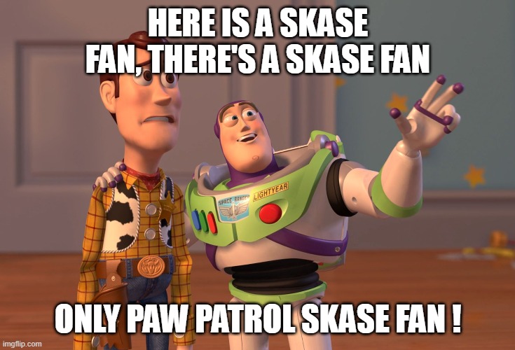 Only Skase | HERE IS A SKASE FAN, THERE'S A SKASE FAN; ONLY PAW PATROL SKASE FAN ! | image tagged in memes,x x everywhere,lol | made w/ Imgflip meme maker