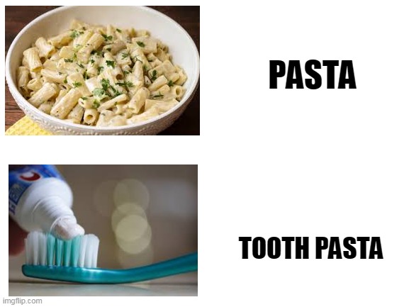The pastas | PASTA; TOOTH PASTA | image tagged in blank white template | made w/ Imgflip meme maker