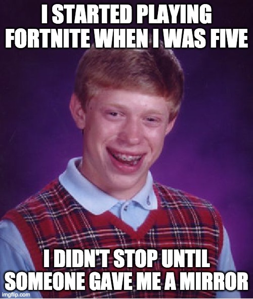 don't be like brian. don't play Fortnite years straight. | I STARTED PLAYING FORTNITE WHEN I WAS FIVE; I DIDN'T STOP UNTIL SOMEONE GAVE ME A MIRROR | image tagged in memes,bad luck brian | made w/ Imgflip meme maker