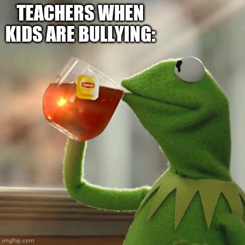 But That's None Of My Business | TEACHERS WHEN KIDS ARE BULLYING: | image tagged in memes,but that's none of my business,kermit the frog | made w/ Imgflip meme maker