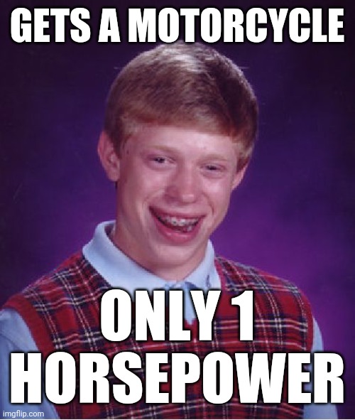 Bad Luck Brian Meme | GETS A MOTORCYCLE ONLY 1 HORSEPOWER | image tagged in memes,bad luck brian | made w/ Imgflip meme maker