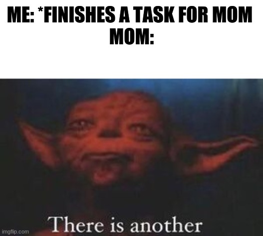 "just one more i promise" |  ME: *FINISHES A TASK FOR MOM 
MOM: | image tagged in yoda there is another | made w/ Imgflip meme maker