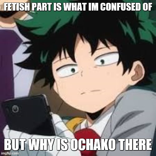 Deku dissapointed | FETISH PART IS WHAT IM CONFUSED OF BUT WHY IS OCHAKO THERE | image tagged in deku dissapointed | made w/ Imgflip meme maker