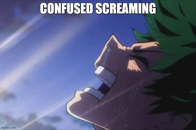 Deku screaming | CONFUSED SCREAMING | image tagged in deku screaming | made w/ Imgflip meme maker