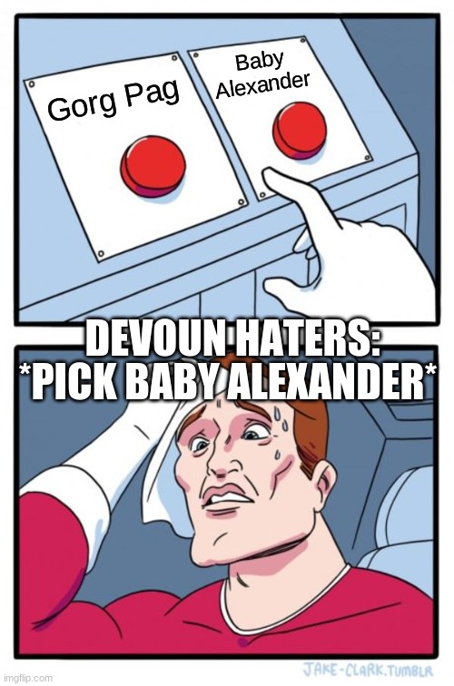 Y Baby Alexander Tho? | Baby Alexander; Gorg Pag; DEVOUN HATERS:; *PICK BABY ALEXANDER* | image tagged in memes,two buttons | made w/ Imgflip meme maker