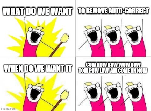 What Do We Want Meme | WHAT DO WE WANT; TO REMOVE AUTO-CORRECT; WHEN DO WE WANT IT; COW HOW BOW WOW ROW TOW POW LOW  AW COME ON NOW | image tagged in memes,what do we want | made w/ Imgflip meme maker