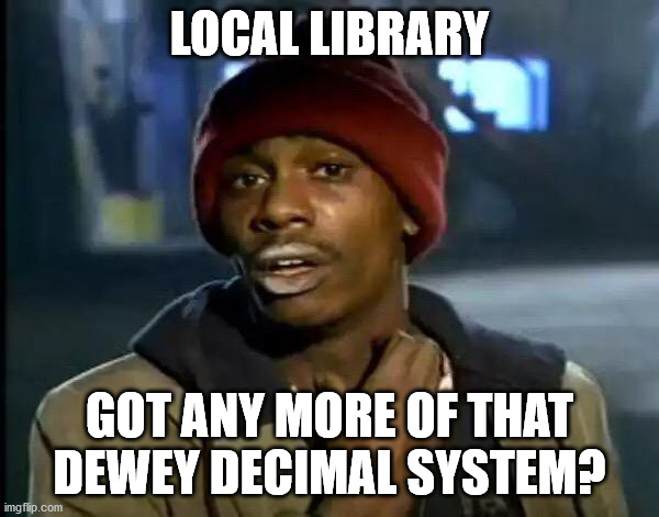 Y'all Got Any More Of That Meme | LOCAL LIBRARY; GOT ANY MORE OF THAT DEWEY DECIMAL SYSTEM? | image tagged in memes,y'all got any more of that | made w/ Imgflip meme maker