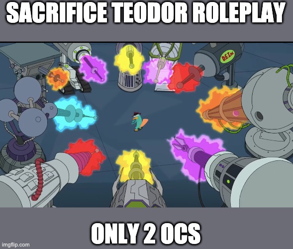 Inators pointed at Perry the Platypus | SACRIFICE TEODOR ROLEPLAY; ONLY 2 OCS | image tagged in inators pointed at perry the platypus | made w/ Imgflip meme maker