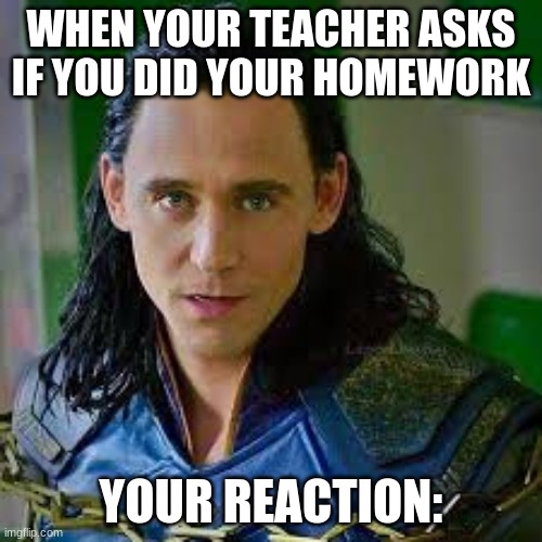WHEN YOUR TEACHER ASKS IF YOU DID YOUR HOMEWORK; YOUR REACTION: | image tagged in loki | made w/ Imgflip meme maker