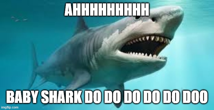 im just a shark | AHHHHHHHHH; BABY SHARK DO DO DO DO DO DOO | image tagged in uhh,why | made w/ Imgflip meme maker