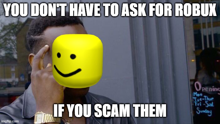 Noobie Roblox Scam | YOU DON'T HAVE TO ASK FOR ROBUX; IF YOU SCAM THEM | image tagged in memes,roll safe think about it | made w/ Imgflip meme maker